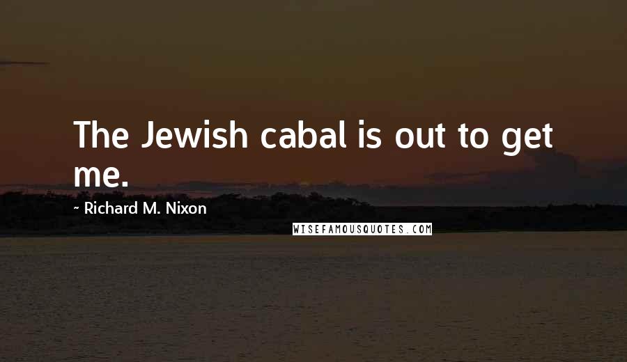 Richard M. Nixon Quotes: The Jewish cabal is out to get me.