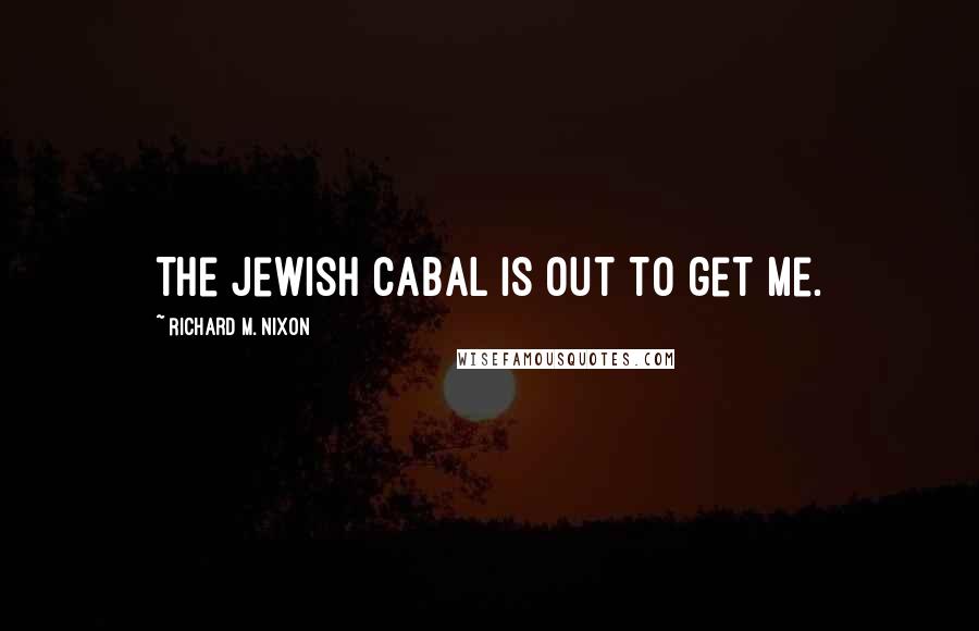 Richard M. Nixon Quotes: The Jewish cabal is out to get me.