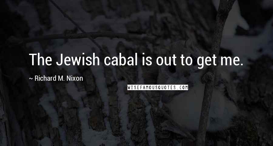 Richard M. Nixon Quotes: The Jewish cabal is out to get me.