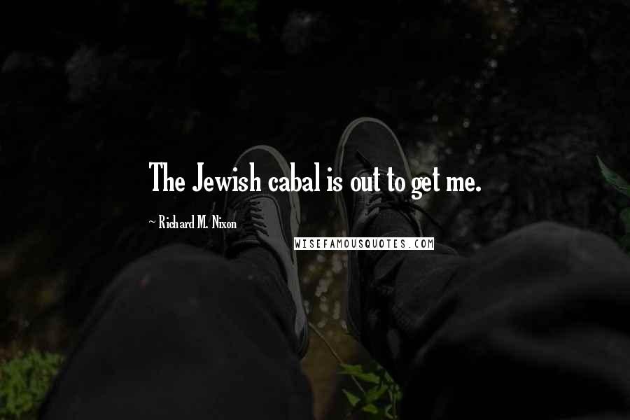 Richard M. Nixon Quotes: The Jewish cabal is out to get me.