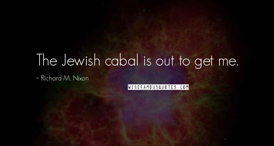 Richard M. Nixon Quotes: The Jewish cabal is out to get me.