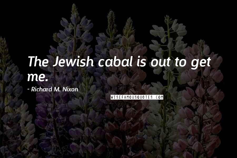 Richard M. Nixon Quotes: The Jewish cabal is out to get me.