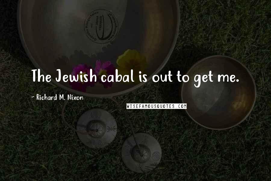 Richard M. Nixon Quotes: The Jewish cabal is out to get me.