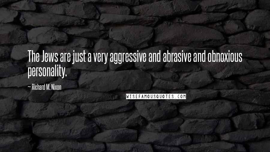 Richard M. Nixon Quotes: The Jews are just a very aggressive and abrasive and obnoxious personality.