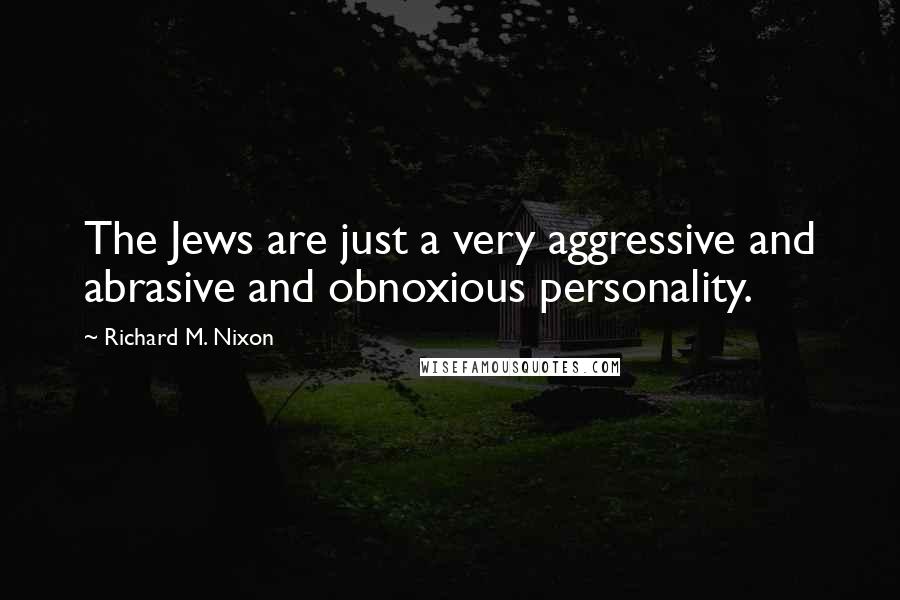 Richard M. Nixon Quotes: The Jews are just a very aggressive and abrasive and obnoxious personality.