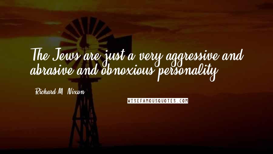 Richard M. Nixon Quotes: The Jews are just a very aggressive and abrasive and obnoxious personality.