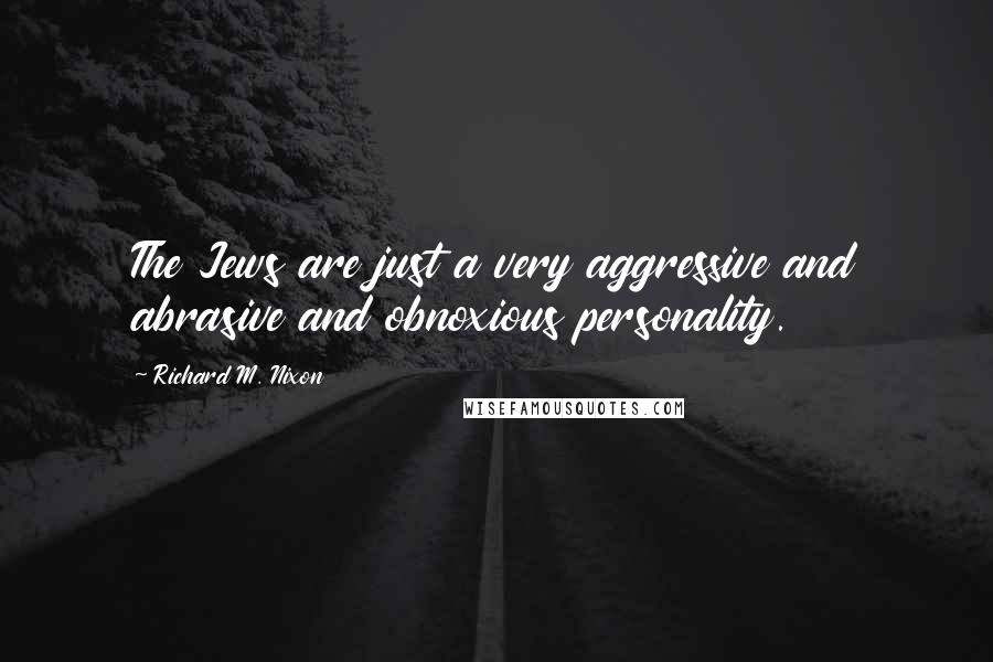 Richard M. Nixon Quotes: The Jews are just a very aggressive and abrasive and obnoxious personality.