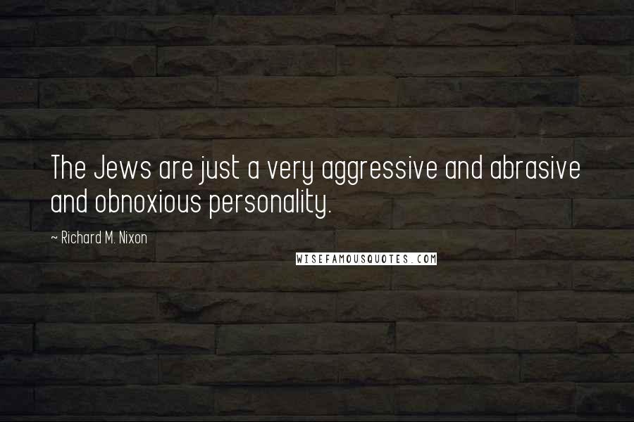 Richard M. Nixon Quotes: The Jews are just a very aggressive and abrasive and obnoxious personality.