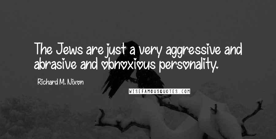 Richard M. Nixon Quotes: The Jews are just a very aggressive and abrasive and obnoxious personality.