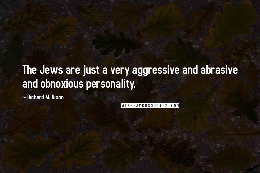 Richard M. Nixon Quotes: The Jews are just a very aggressive and abrasive and obnoxious personality.