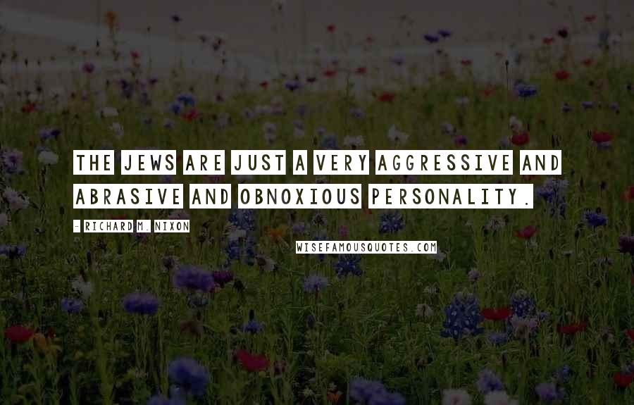 Richard M. Nixon Quotes: The Jews are just a very aggressive and abrasive and obnoxious personality.