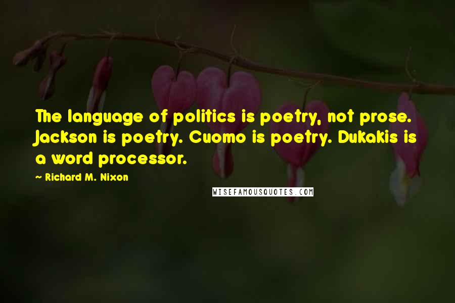 Richard M. Nixon Quotes: The language of politics is poetry, not prose. Jackson is poetry. Cuomo is poetry. Dukakis is a word processor.