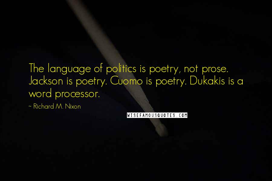 Richard M. Nixon Quotes: The language of politics is poetry, not prose. Jackson is poetry. Cuomo is poetry. Dukakis is a word processor.