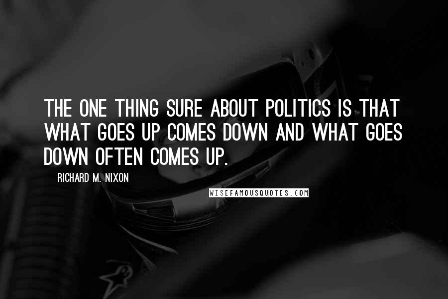 Richard M. Nixon Quotes: The one thing sure about politics is that what goes up comes down and what goes down often comes up.