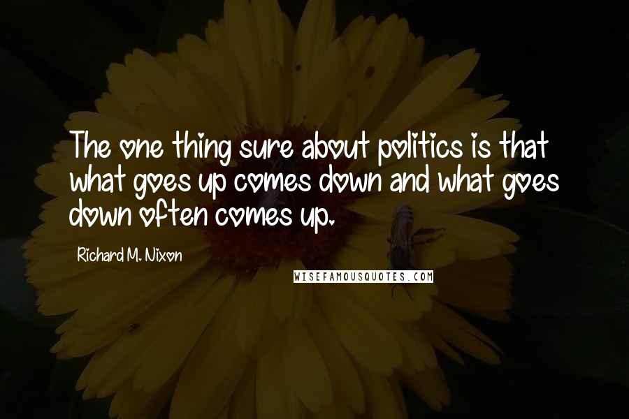Richard M. Nixon Quotes: The one thing sure about politics is that what goes up comes down and what goes down often comes up.