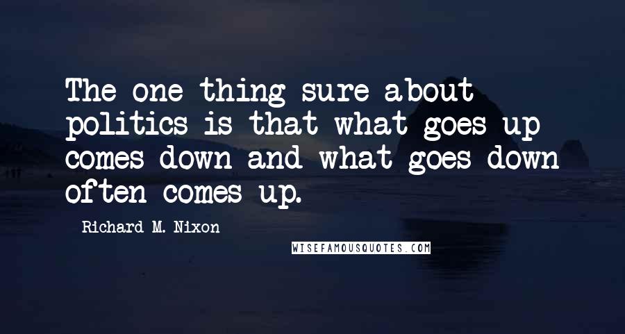 Richard M. Nixon Quotes: The one thing sure about politics is that what goes up comes down and what goes down often comes up.
