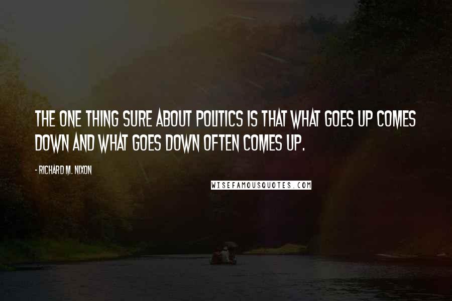 Richard M. Nixon Quotes: The one thing sure about politics is that what goes up comes down and what goes down often comes up.