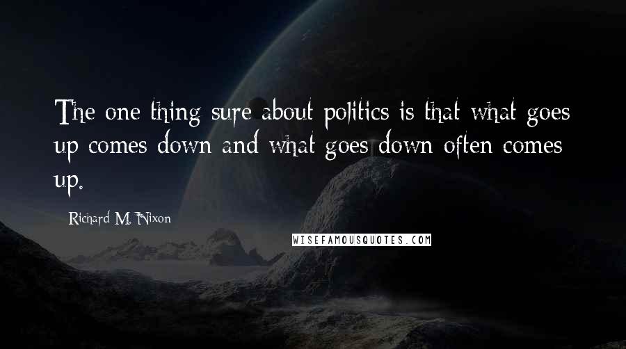 Richard M. Nixon Quotes: The one thing sure about politics is that what goes up comes down and what goes down often comes up.