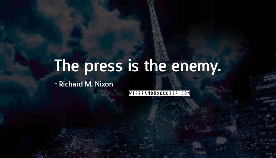 Richard M. Nixon Quotes: The press is the enemy.