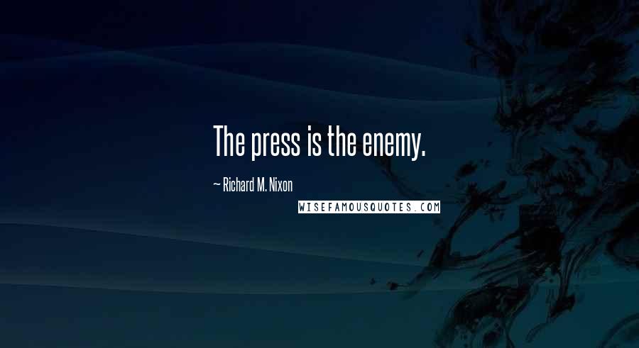 Richard M. Nixon Quotes: The press is the enemy.