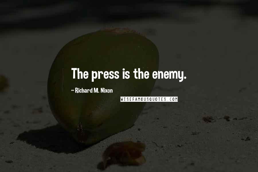 Richard M. Nixon Quotes: The press is the enemy.