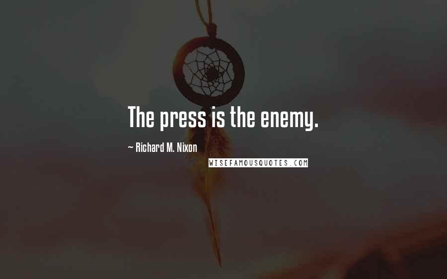 Richard M. Nixon Quotes: The press is the enemy.