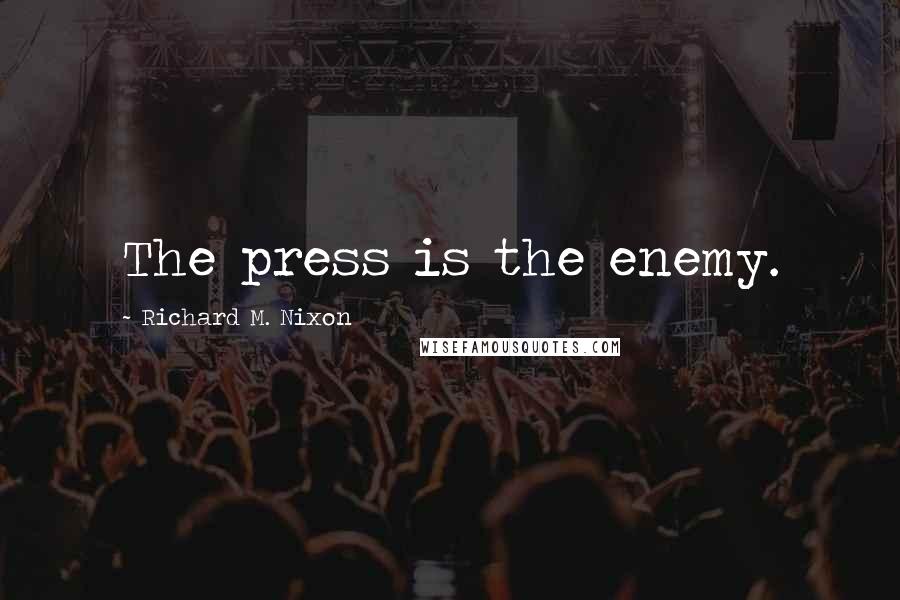 Richard M. Nixon Quotes: The press is the enemy.