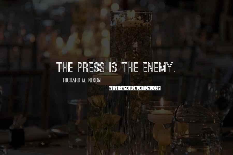 Richard M. Nixon Quotes: The press is the enemy.