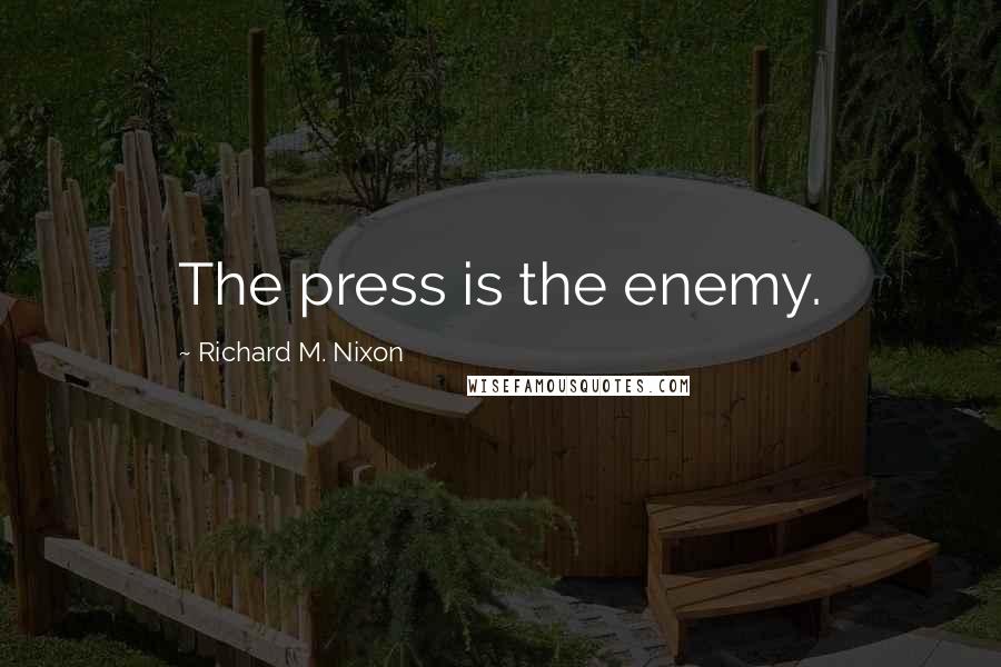 Richard M. Nixon Quotes: The press is the enemy.