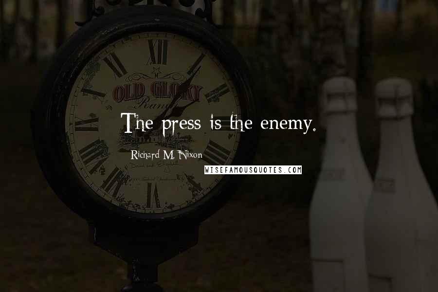 Richard M. Nixon Quotes: The press is the enemy.