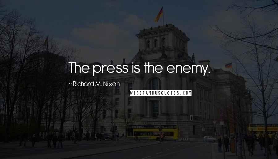 Richard M. Nixon Quotes: The press is the enemy.