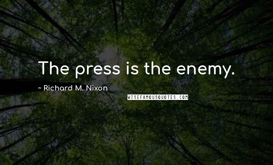 Richard M. Nixon Quotes: The press is the enemy.