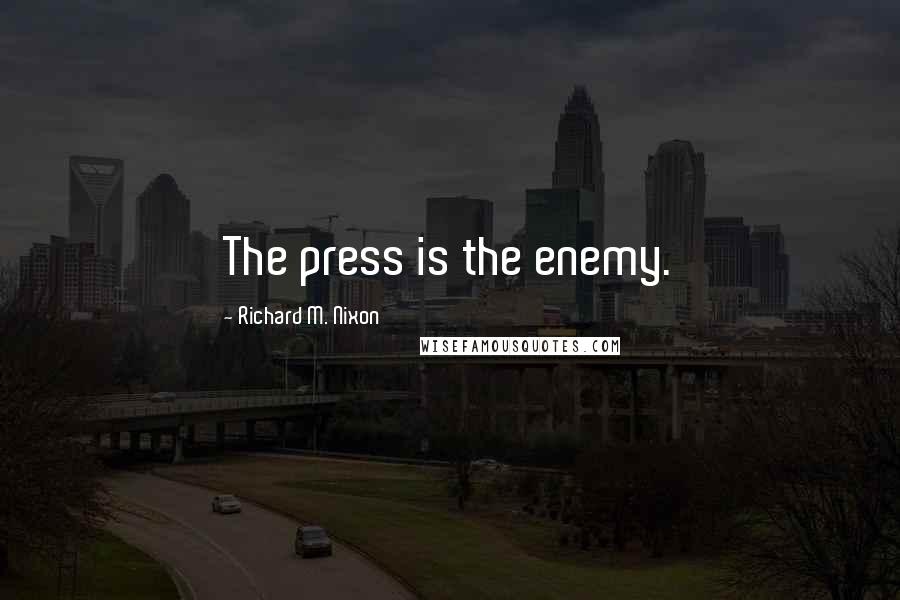 Richard M. Nixon Quotes: The press is the enemy.