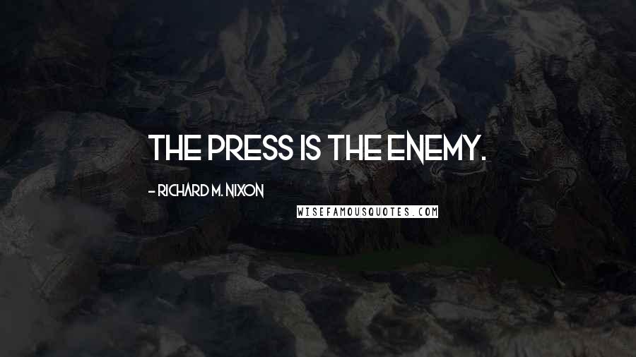 Richard M. Nixon Quotes: The press is the enemy.