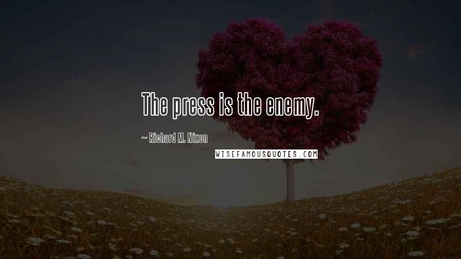 Richard M. Nixon Quotes: The press is the enemy.