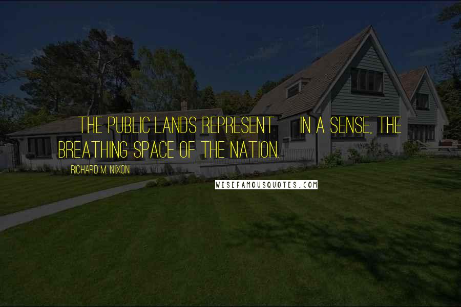 Richard M. Nixon Quotes: [The public lands represent] in a sense, the breathing space of the nation.