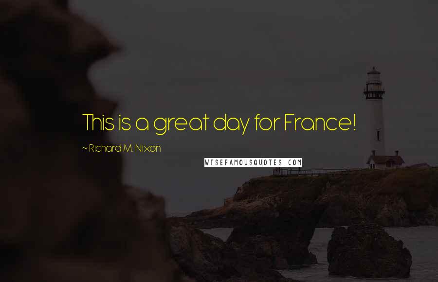 Richard M. Nixon Quotes: This is a great day for France!