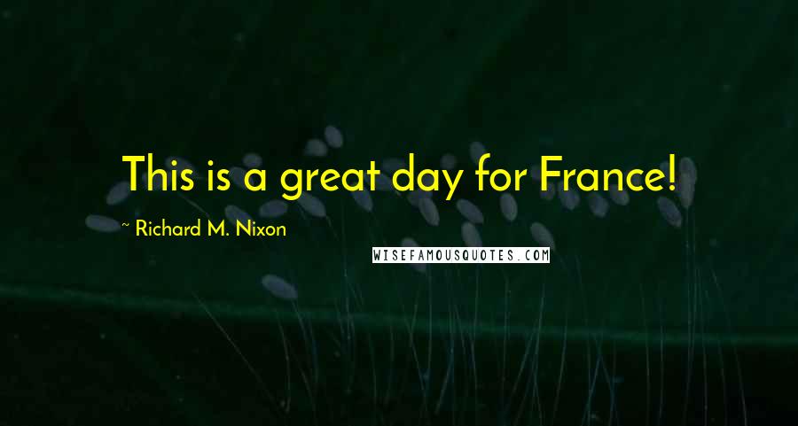 Richard M. Nixon Quotes: This is a great day for France!