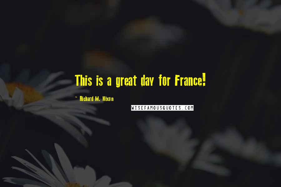 Richard M. Nixon Quotes: This is a great day for France!