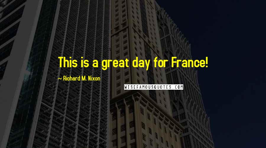 Richard M. Nixon Quotes: This is a great day for France!