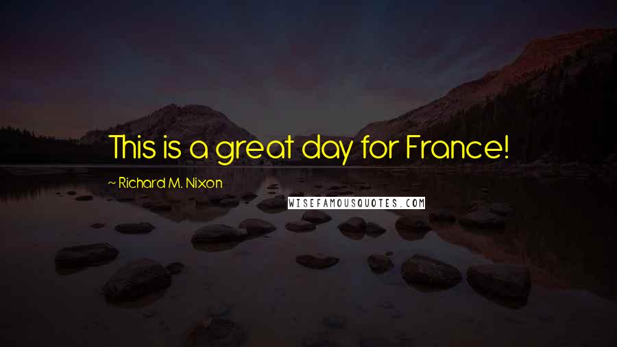 Richard M. Nixon Quotes: This is a great day for France!