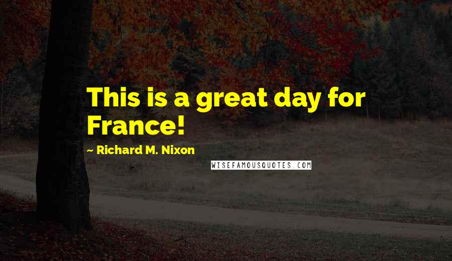 Richard M. Nixon Quotes: This is a great day for France!