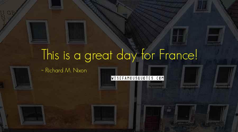 Richard M. Nixon Quotes: This is a great day for France!