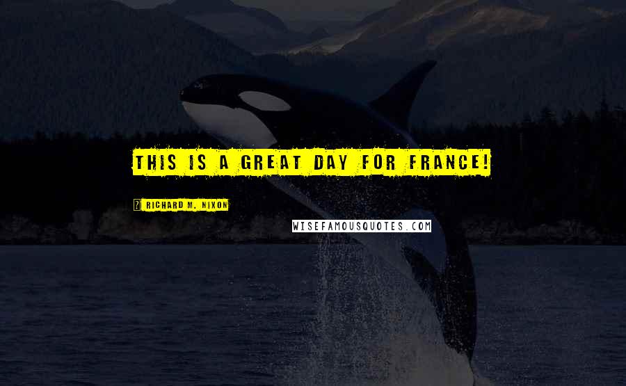 Richard M. Nixon Quotes: This is a great day for France!