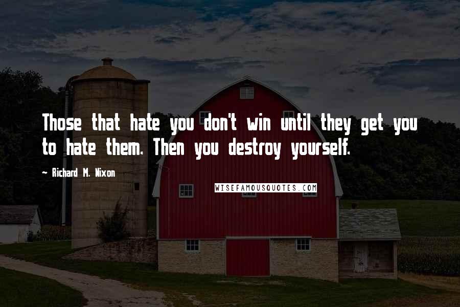 Richard M. Nixon Quotes: Those that hate you don't win until they get you to hate them. Then you destroy yourself.