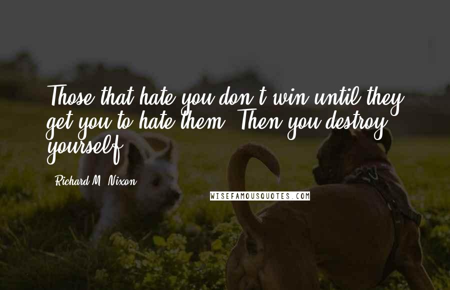 Richard M. Nixon Quotes: Those that hate you don't win until they get you to hate them. Then you destroy yourself.