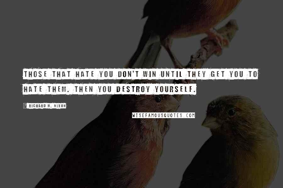 Richard M. Nixon Quotes: Those that hate you don't win until they get you to hate them. Then you destroy yourself.