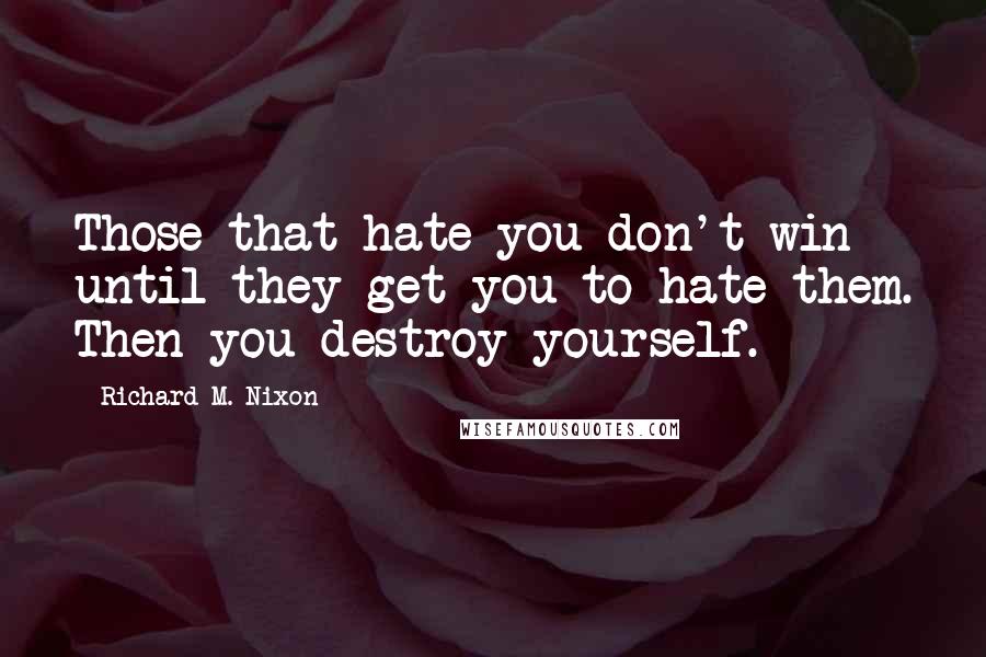 Richard M. Nixon Quotes: Those that hate you don't win until they get you to hate them. Then you destroy yourself.