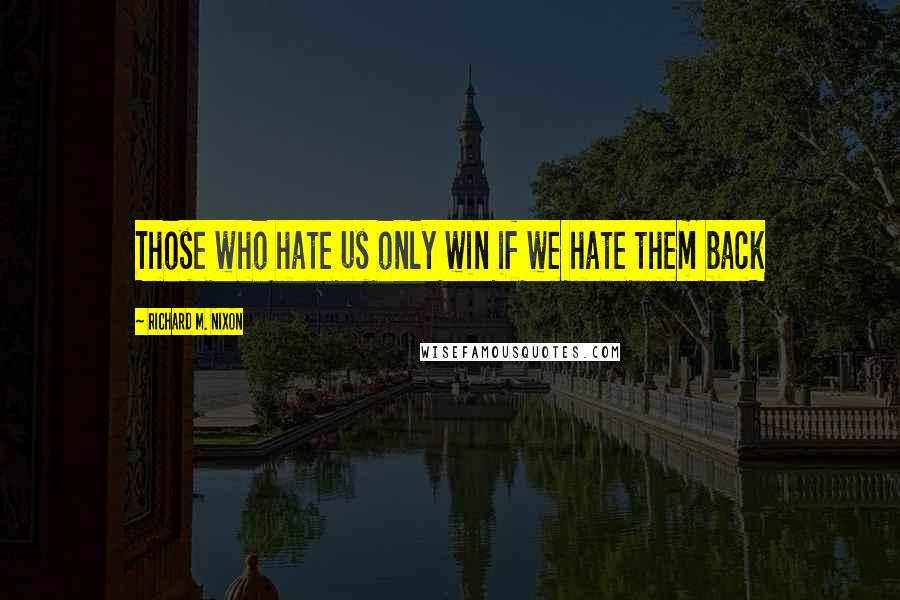 Richard M. Nixon Quotes: Those who hate us only win if we hate them back