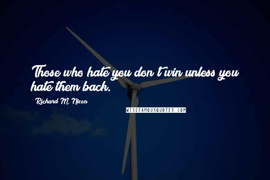 Richard M. Nixon Quotes: Those who hate you don't win unless you hate them back.